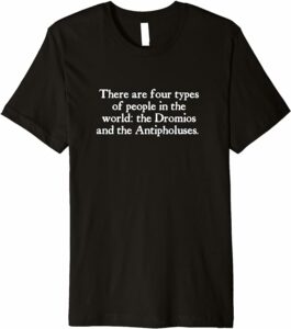 There are four types of people in the world: the Dromios and the Antipholuses.