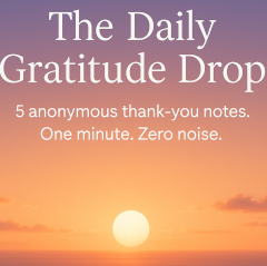 The Daily Gratitude Drop - 5 anonymous thank-you notes, one minute, no noise.